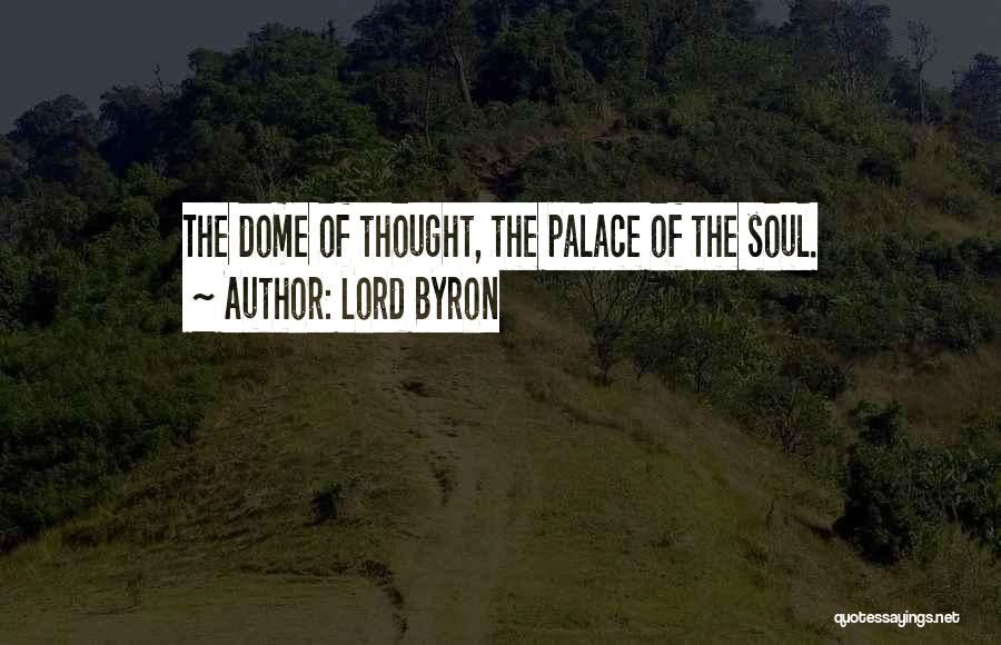 Lord Byron Quotes: The Dome Of Thought, The Palace Of The Soul.