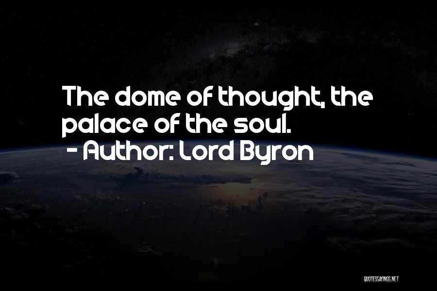 Lord Byron Quotes: The Dome Of Thought, The Palace Of The Soul.