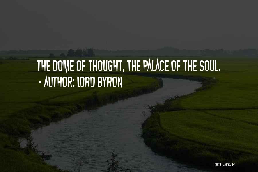 Lord Byron Quotes: The Dome Of Thought, The Palace Of The Soul.