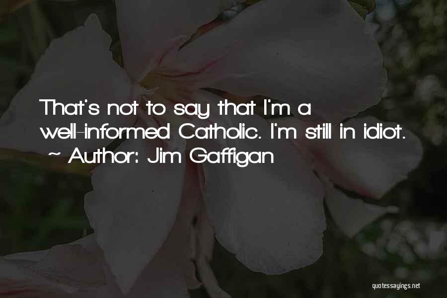 Jim Gaffigan Quotes: That's Not To Say That I'm A Well-informed Catholic. I'm Still In Idiot.