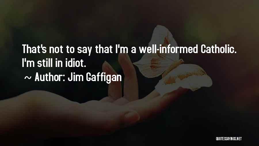 Jim Gaffigan Quotes: That's Not To Say That I'm A Well-informed Catholic. I'm Still In Idiot.