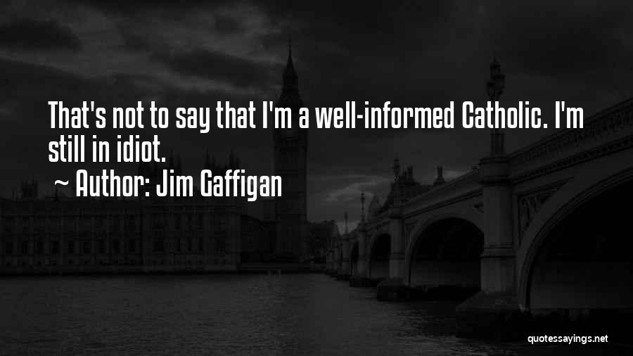 Jim Gaffigan Quotes: That's Not To Say That I'm A Well-informed Catholic. I'm Still In Idiot.