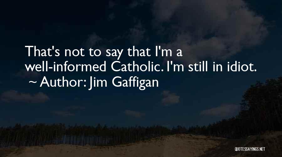 Jim Gaffigan Quotes: That's Not To Say That I'm A Well-informed Catholic. I'm Still In Idiot.
