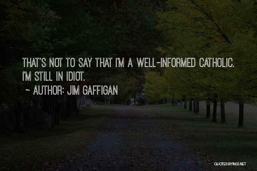 Jim Gaffigan Quotes: That's Not To Say That I'm A Well-informed Catholic. I'm Still In Idiot.