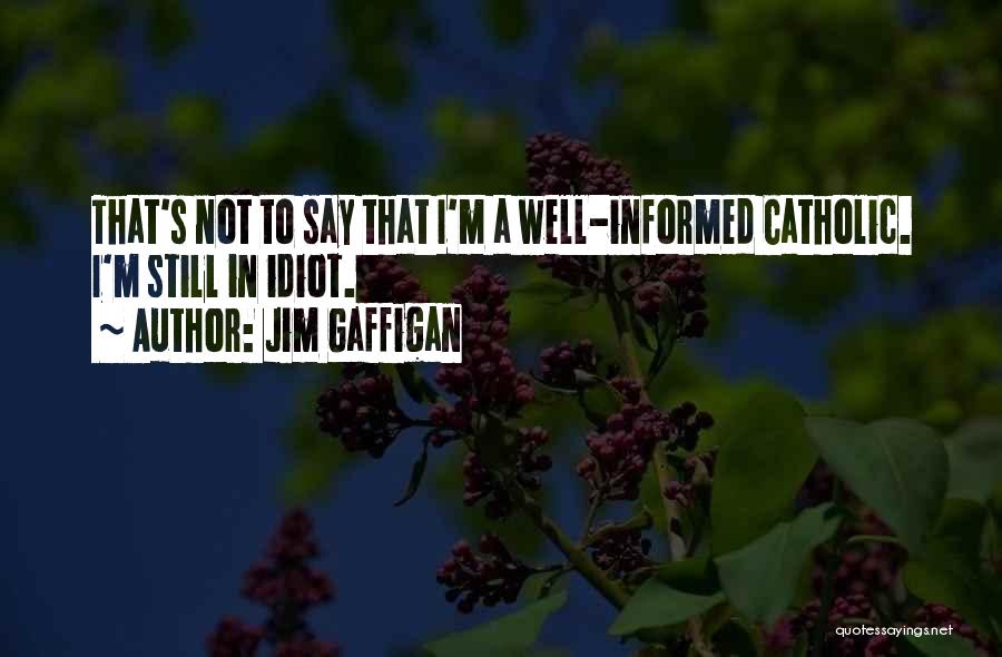 Jim Gaffigan Quotes: That's Not To Say That I'm A Well-informed Catholic. I'm Still In Idiot.