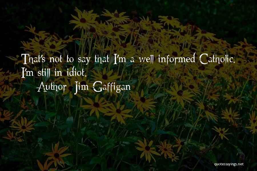 Jim Gaffigan Quotes: That's Not To Say That I'm A Well-informed Catholic. I'm Still In Idiot.