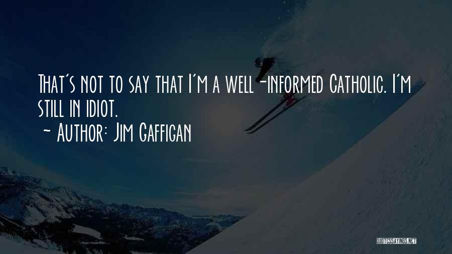 Jim Gaffigan Quotes: That's Not To Say That I'm A Well-informed Catholic. I'm Still In Idiot.