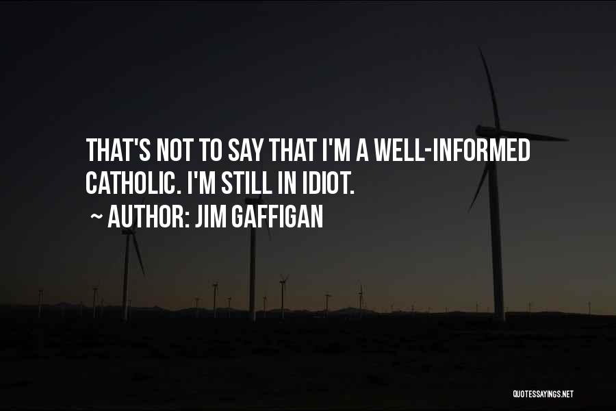 Jim Gaffigan Quotes: That's Not To Say That I'm A Well-informed Catholic. I'm Still In Idiot.
