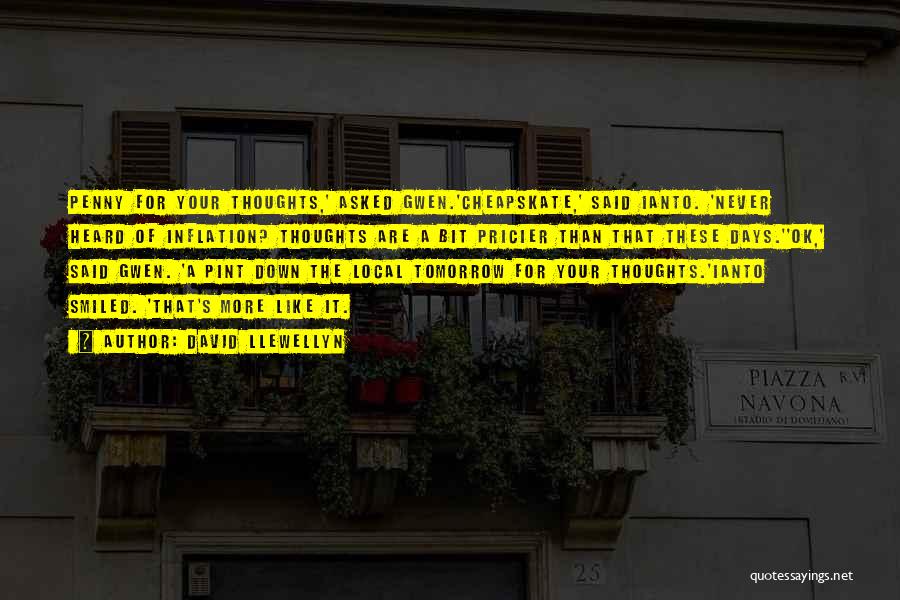 David Llewellyn Quotes: Penny For Your Thoughts,' Asked Gwen.'cheapskate,' Said Ianto. 'never Heard Of Inflation? Thoughts Are A Bit Pricier Than That These
