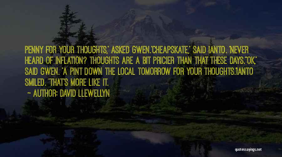 David Llewellyn Quotes: Penny For Your Thoughts,' Asked Gwen.'cheapskate,' Said Ianto. 'never Heard Of Inflation? Thoughts Are A Bit Pricier Than That These