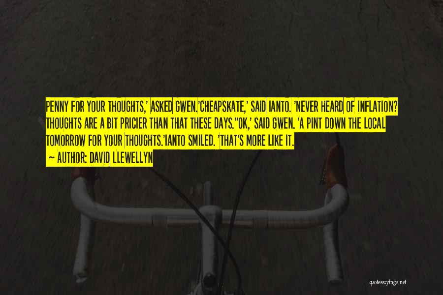 David Llewellyn Quotes: Penny For Your Thoughts,' Asked Gwen.'cheapskate,' Said Ianto. 'never Heard Of Inflation? Thoughts Are A Bit Pricier Than That These