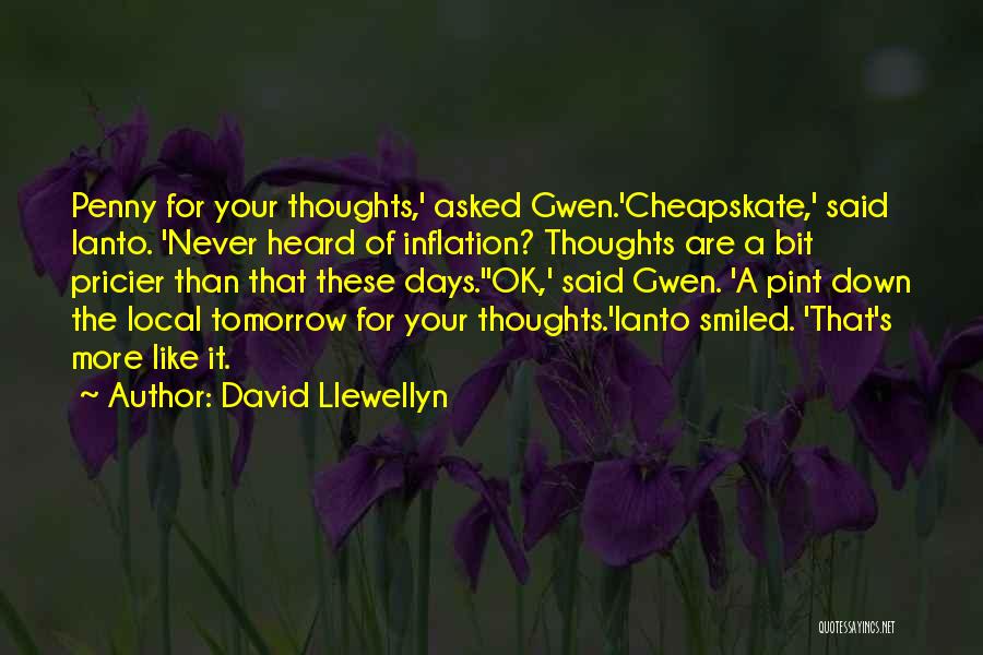 David Llewellyn Quotes: Penny For Your Thoughts,' Asked Gwen.'cheapskate,' Said Ianto. 'never Heard Of Inflation? Thoughts Are A Bit Pricier Than That These