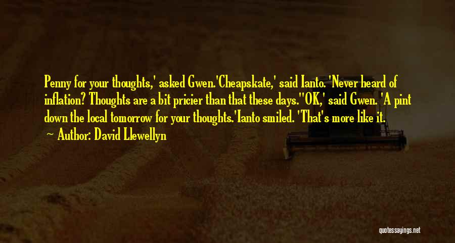 David Llewellyn Quotes: Penny For Your Thoughts,' Asked Gwen.'cheapskate,' Said Ianto. 'never Heard Of Inflation? Thoughts Are A Bit Pricier Than That These