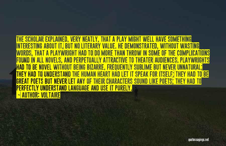 Voltaire Quotes: The Scholar Explained, Very Neatly, That A Play Might Well Have Something Interesting About It, But No Literary Value. He