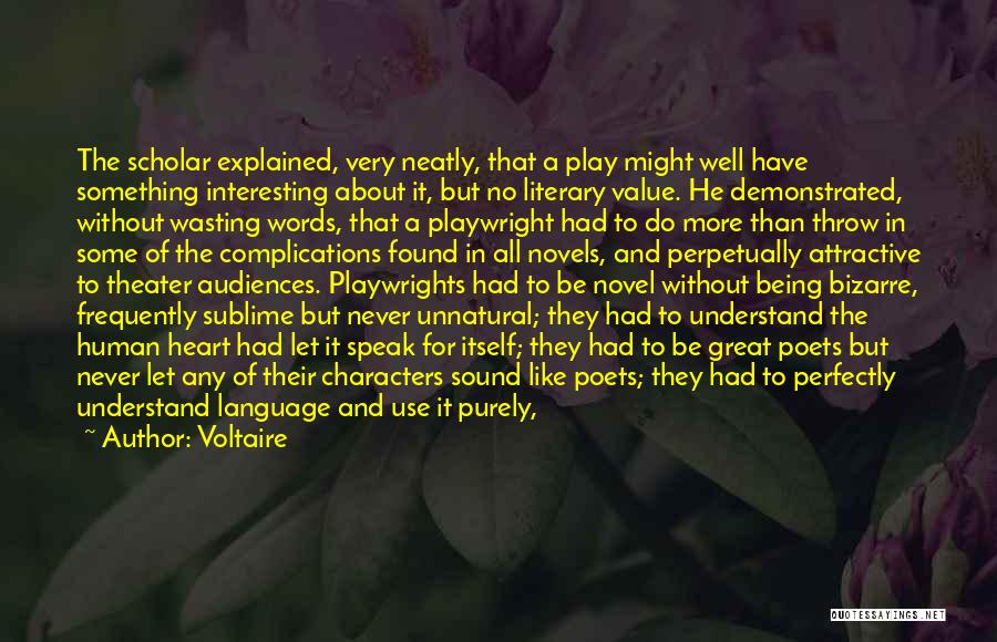 Voltaire Quotes: The Scholar Explained, Very Neatly, That A Play Might Well Have Something Interesting About It, But No Literary Value. He