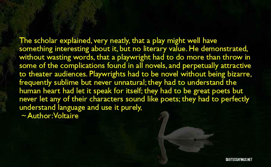 Voltaire Quotes: The Scholar Explained, Very Neatly, That A Play Might Well Have Something Interesting About It, But No Literary Value. He