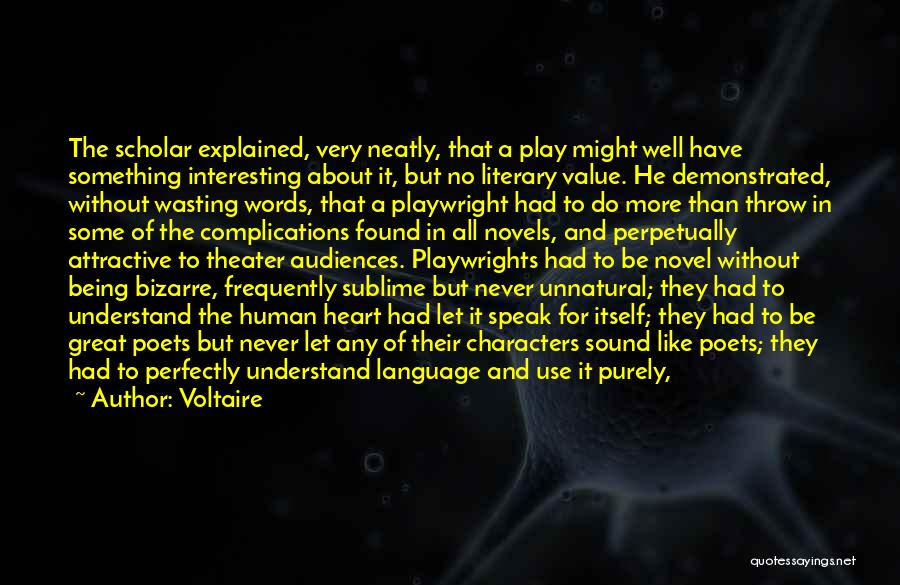 Voltaire Quotes: The Scholar Explained, Very Neatly, That A Play Might Well Have Something Interesting About It, But No Literary Value. He