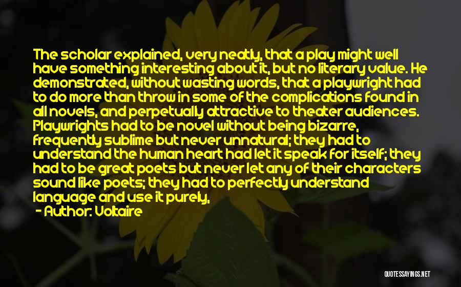 Voltaire Quotes: The Scholar Explained, Very Neatly, That A Play Might Well Have Something Interesting About It, But No Literary Value. He