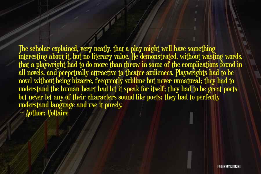 Voltaire Quotes: The Scholar Explained, Very Neatly, That A Play Might Well Have Something Interesting About It, But No Literary Value. He