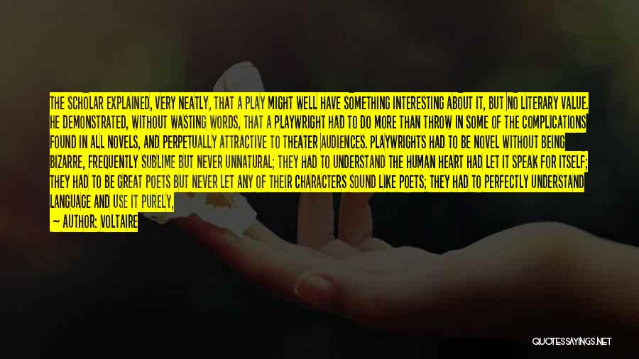Voltaire Quotes: The Scholar Explained, Very Neatly, That A Play Might Well Have Something Interesting About It, But No Literary Value. He
