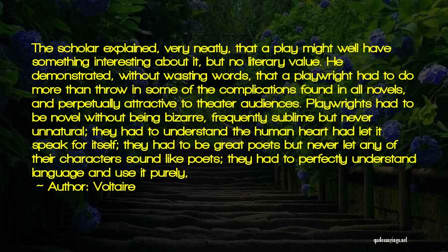 Voltaire Quotes: The Scholar Explained, Very Neatly, That A Play Might Well Have Something Interesting About It, But No Literary Value. He