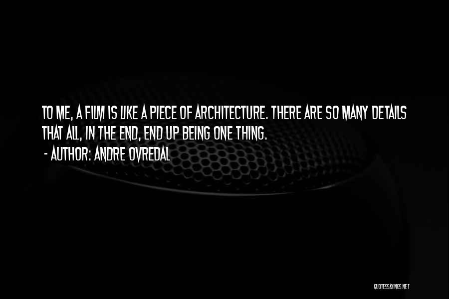 Andre Ovredal Quotes: To Me, A Film Is Like A Piece Of Architecture. There Are So Many Details That All, In The End,