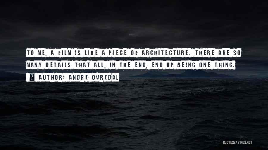 Andre Ovredal Quotes: To Me, A Film Is Like A Piece Of Architecture. There Are So Many Details That All, In The End,