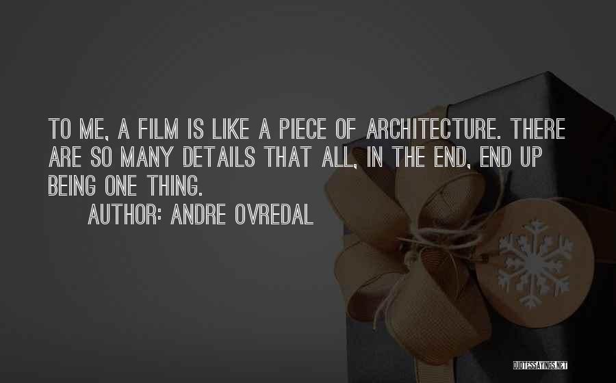 Andre Ovredal Quotes: To Me, A Film Is Like A Piece Of Architecture. There Are So Many Details That All, In The End,
