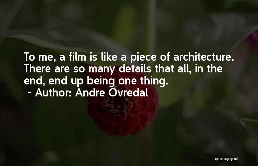 Andre Ovredal Quotes: To Me, A Film Is Like A Piece Of Architecture. There Are So Many Details That All, In The End,
