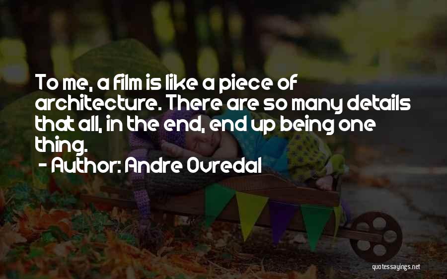 Andre Ovredal Quotes: To Me, A Film Is Like A Piece Of Architecture. There Are So Many Details That All, In The End,