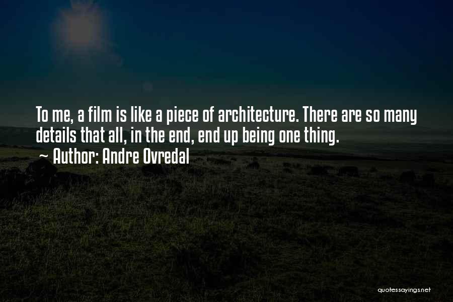 Andre Ovredal Quotes: To Me, A Film Is Like A Piece Of Architecture. There Are So Many Details That All, In The End,