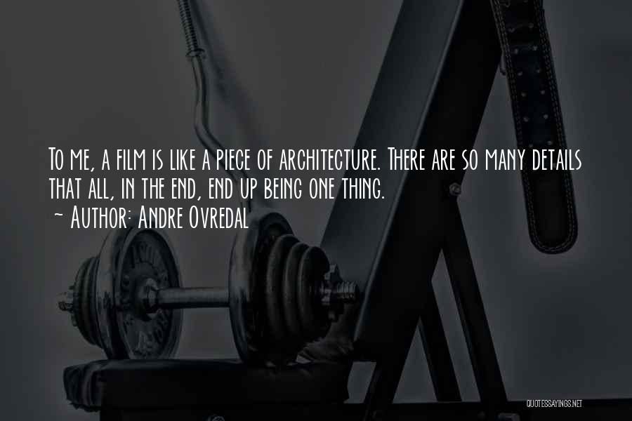 Andre Ovredal Quotes: To Me, A Film Is Like A Piece Of Architecture. There Are So Many Details That All, In The End,