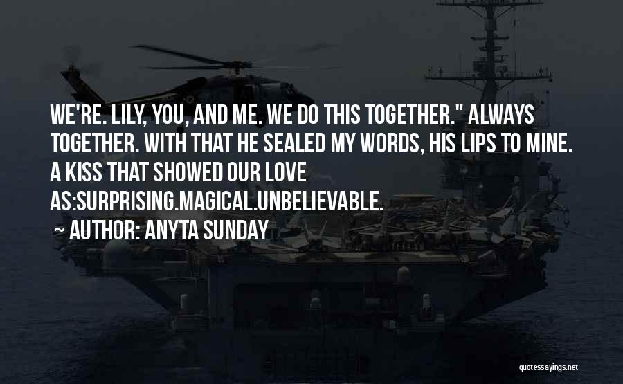 Anyta Sunday Quotes: We're. Lily, You, And Me. We Do This Together. Always Together. With That He Sealed My Words, His Lips To