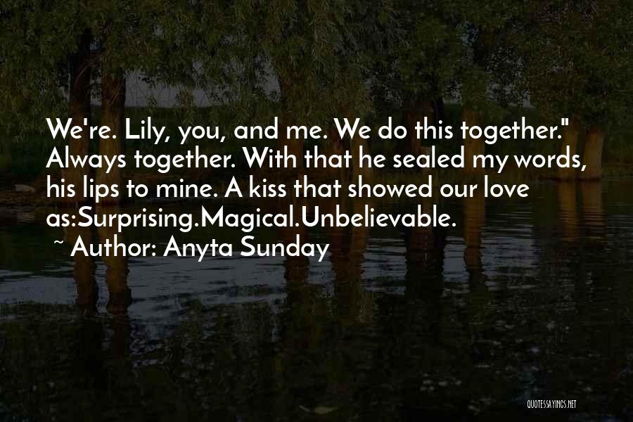 Anyta Sunday Quotes: We're. Lily, You, And Me. We Do This Together. Always Together. With That He Sealed My Words, His Lips To