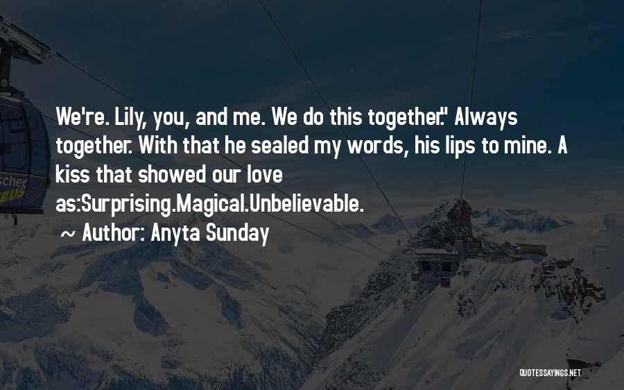 Anyta Sunday Quotes: We're. Lily, You, And Me. We Do This Together. Always Together. With That He Sealed My Words, His Lips To