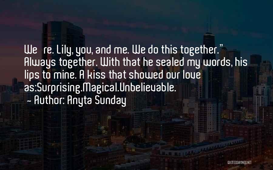 Anyta Sunday Quotes: We're. Lily, You, And Me. We Do This Together. Always Together. With That He Sealed My Words, His Lips To