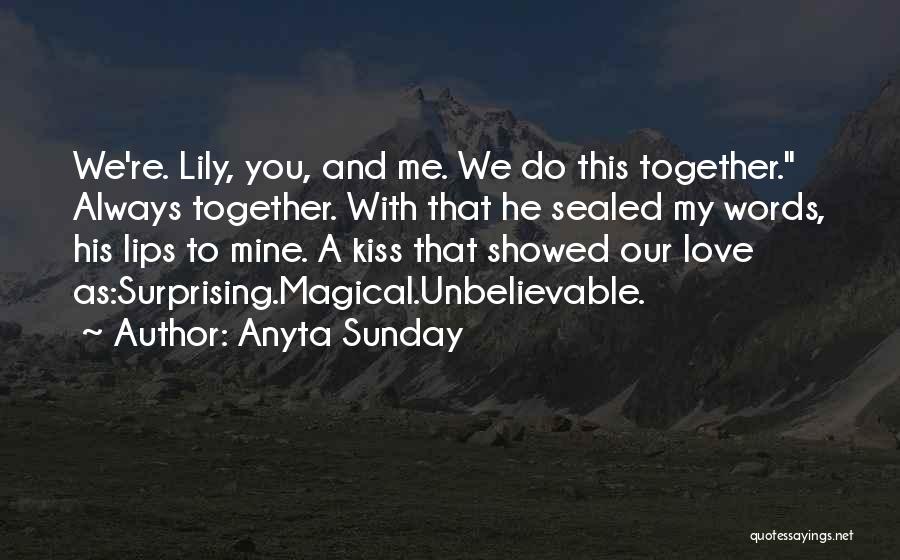 Anyta Sunday Quotes: We're. Lily, You, And Me. We Do This Together. Always Together. With That He Sealed My Words, His Lips To
