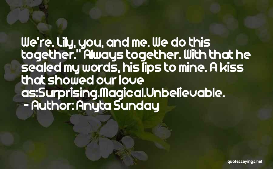 Anyta Sunday Quotes: We're. Lily, You, And Me. We Do This Together. Always Together. With That He Sealed My Words, His Lips To