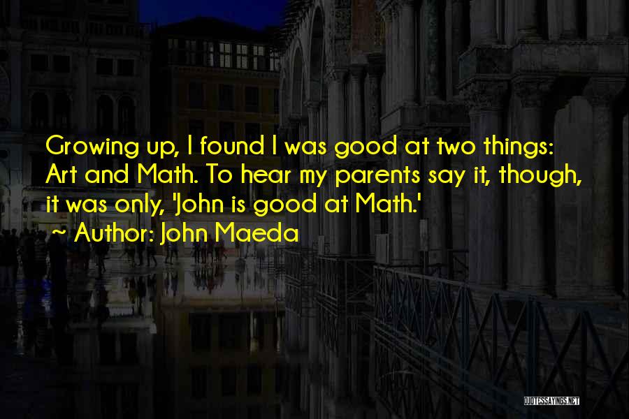 John Maeda Quotes: Growing Up, I Found I Was Good At Two Things: Art And Math. To Hear My Parents Say It, Though,