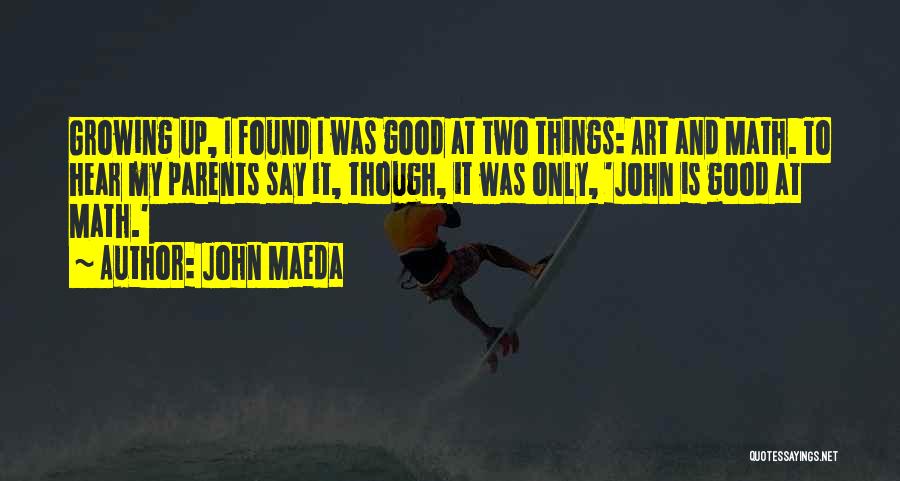 John Maeda Quotes: Growing Up, I Found I Was Good At Two Things: Art And Math. To Hear My Parents Say It, Though,