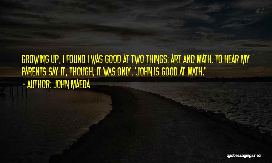 John Maeda Quotes: Growing Up, I Found I Was Good At Two Things: Art And Math. To Hear My Parents Say It, Though,