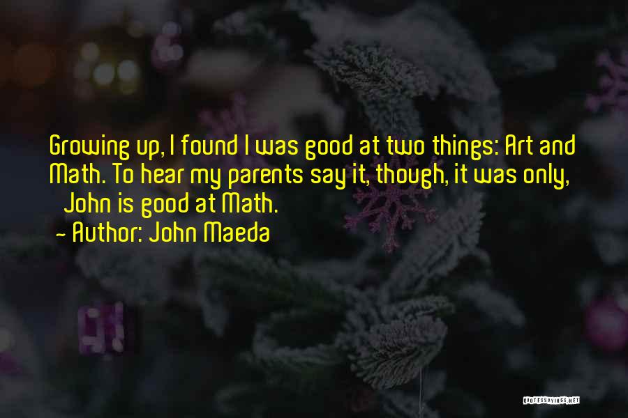 John Maeda Quotes: Growing Up, I Found I Was Good At Two Things: Art And Math. To Hear My Parents Say It, Though,