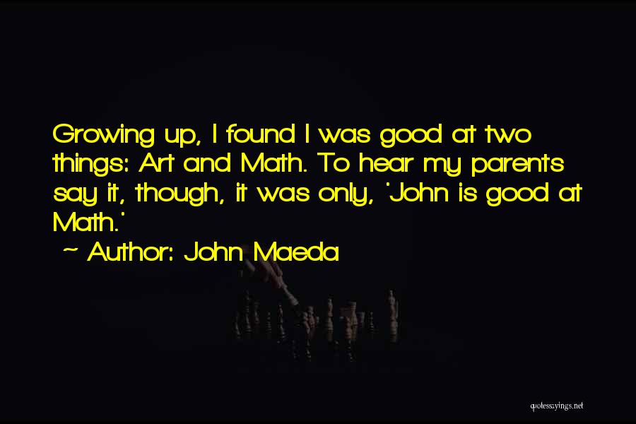 John Maeda Quotes: Growing Up, I Found I Was Good At Two Things: Art And Math. To Hear My Parents Say It, Though,