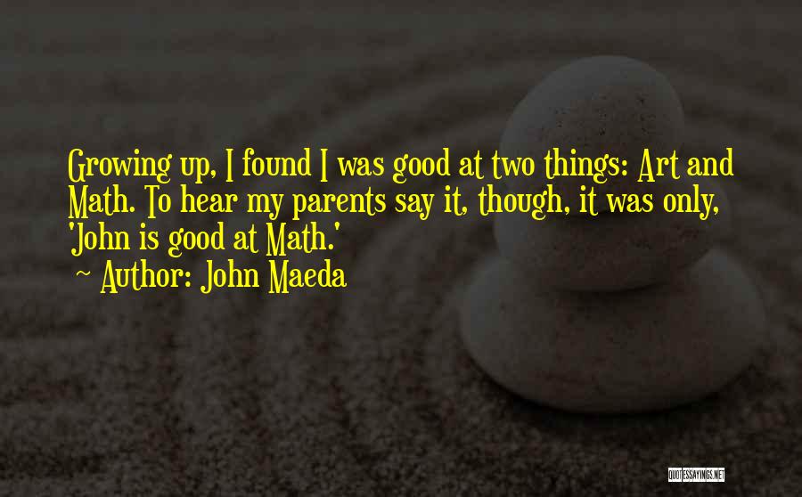 John Maeda Quotes: Growing Up, I Found I Was Good At Two Things: Art And Math. To Hear My Parents Say It, Though,