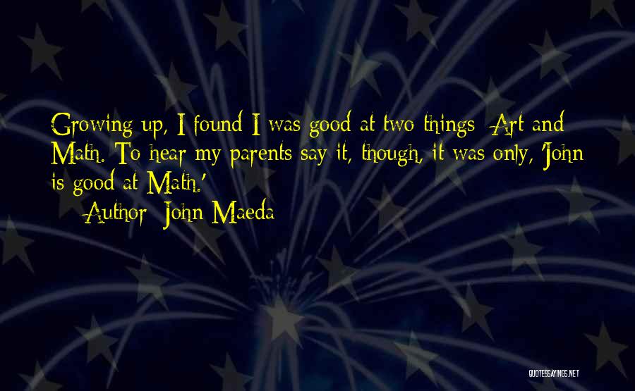 John Maeda Quotes: Growing Up, I Found I Was Good At Two Things: Art And Math. To Hear My Parents Say It, Though,