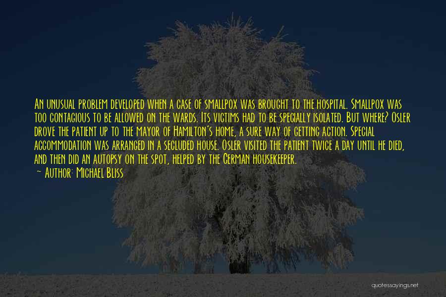 Michael Bliss Quotes: An Unusual Problem Developed When A Case Of Smallpox Was Brought To The Hospital. Smallpox Was Too Contagious To Be