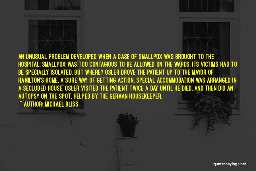 Michael Bliss Quotes: An Unusual Problem Developed When A Case Of Smallpox Was Brought To The Hospital. Smallpox Was Too Contagious To Be