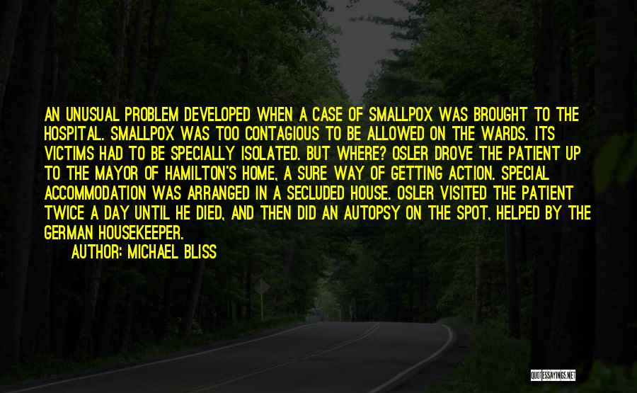 Michael Bliss Quotes: An Unusual Problem Developed When A Case Of Smallpox Was Brought To The Hospital. Smallpox Was Too Contagious To Be