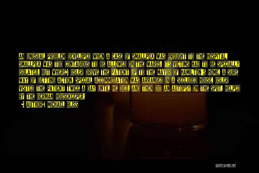 Michael Bliss Quotes: An Unusual Problem Developed When A Case Of Smallpox Was Brought To The Hospital. Smallpox Was Too Contagious To Be