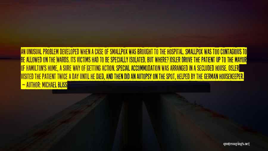 Michael Bliss Quotes: An Unusual Problem Developed When A Case Of Smallpox Was Brought To The Hospital. Smallpox Was Too Contagious To Be